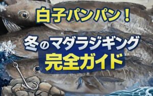 冬のマダラジギング完全ガイド｜根がかり回避の最強テクニックから釣果を伸ばす実践ノウハウ