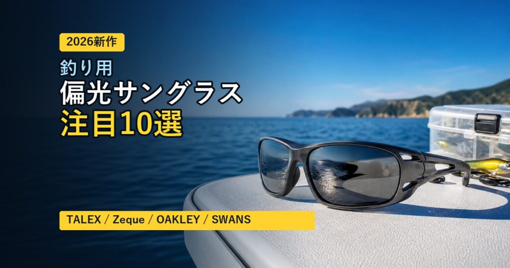 【2026年版】新発売・注目の釣り用 偏光サングラス10選｜TALEX・Zeque・OAKLEY・SWANSも比較
